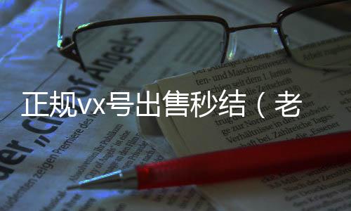 正规vx号出2020在线回收微信秒结售秒结（老号店微信出售）