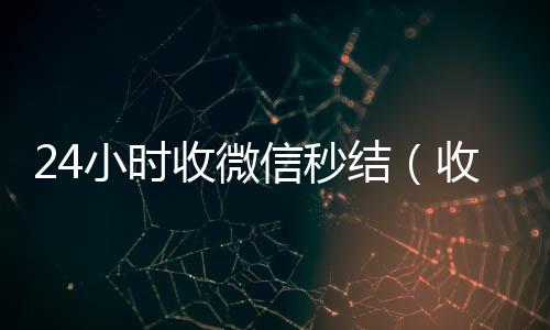 24小时收微24小时高价回收微信信秒结（收微信号秒结款）