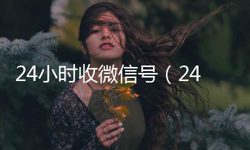 24小时收微信号回收微信联系方式（24小时收微信号平台秒结）